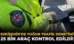 Eskişehir’de Yoğun Trafik Denetimi: 25 Bin Araç Kontrol Edildi!