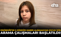 Eskişehir'de 5 Gündür Haber Alınamayan Çocuk İçin Arama Çalışmaları Başlatıldı!