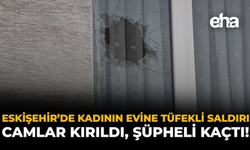 Eskişehir’de Kadının Evine Tüfekli Saldırı: Camlar Kırıldı, Şüpheli Kaçtı!
