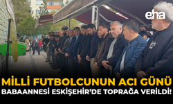 Milli Futbolcunun Acı Günü: Babaannesi Eskişehir’de Toprağa Verildi!