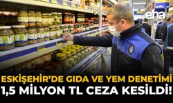 Eskişehir'de Gıda ve Yem Denetimi: 1,5 Milyon TL Ceza Kesildi!