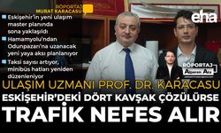 Ulaşım Uzmanı Prof. Dr. Karacasu: Eskişehir’deki Dört Kavşak Çözülürse Trafik Nefes Alır
