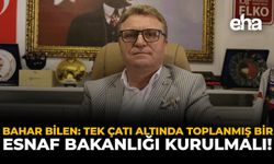 Bahar Bilen: Tek Çatı Altında Toplanmış Bir Esnaf Bakanlığı Kurulmalı!