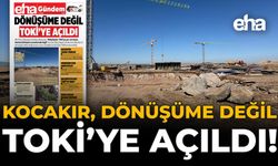 Kocakır, Dönüşüme Değil TOKİ’ye Açıldı!