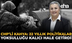 CHP’li Kahya: 22 Yıllık Politikalar Yoksulluğu Kalıcı Hale Getirdi