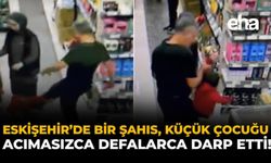 Eskişehir'de Bir Şahıs, Küçük Çocuğu Acımasızca Defalarca Kez Darp Etti!