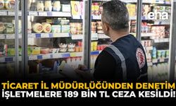 Ticaret İl Müdürlüğünden Denetim: İşletmelere 189 Bin TL Ceza Kesildi!