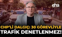 CHP’li Dalgıç: 30 Görevliyle Trafik Denetlenemez!
