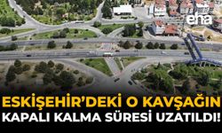 Eskişehir'deki O Kavşağın Kapalı Kalma Süresi Uzatıldı!