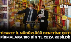 Ticaret İl Müdürlüğü Denetime Çıktı: Firmalara 180 Bin TL Ceza Kesildi!