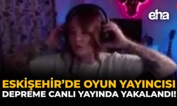 Eskişehir'de Oyun Yayıncısı, Depreme Canlı Yayında Yakalandı!