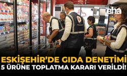 Eskişehir'de Gıda Denetimi: 5 Ürüne Toplatma Kararı Verildi!