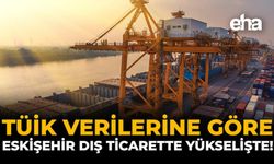 TÜİK Verilerine Göre Eskişehir Dış Ticarette Yükselişte!