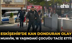 Eskişehir'de Kan Donduran Olay: Muavin, 16 Yaşındaki Çocuğu Taciz Etti!