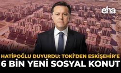 Hatipoğlu duyurdu: TOKİ’den Eskişehir’e 6 Bin Yeni Sosyal Konut