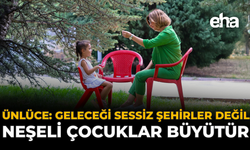 Ünlüce: "Geleceği Sessiz Şehirler Değil, Neşeli Çocuklar Büyütür"