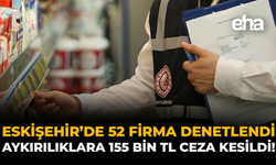 Eskişehir'de 52 Firma Denetlendi: Aykırılıklara 155 Bin TL Ceza Kesildi!