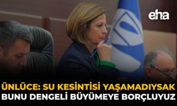 Ünlüce: “Su Kesintisi Yaşamadıysak Bunu Dengeli Büyümeye Borçluyuz”