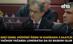 ESKİ Genel Müdürü Özen: “10 Dakikada 3 Saatlik Yağmur Yağarsa Londra’da da Su Baskını Olur”
