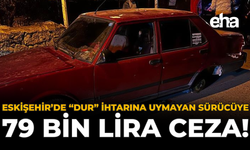 Eskişehir’de ‘Dur’ İhtarına Uymayan Sürücüye 79 Bin Lira Ceza!