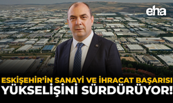 Eskişehir’in Sanayi ve İhracat Başarısı Yükselişini Sürdürüyor!