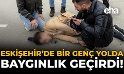 Eskişehir’de Bir Genç Yolda Baygınlık Geçirdi!