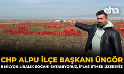 CHP Alpu İlçe Başkanı Üngör: "8 Milyon Liralık Soğanı Satamıyoruz, İflas Etmek Üzereyiz"