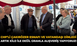 CHP'li Çakırözer Esnafı ve Vatandaşı Dinledi: “Artık Kilo ile Değil Gramla Alışveriş Yapıyoruz!''