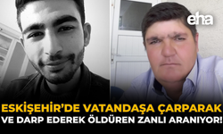 Eskişehir’de Vatandaşa Çarparak ve Darp Ederek Öldüren Zanlı Aranıyor!