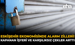 Eskişehir Ekonomisinde Alarm Zilleri! Kapanan İşyeri ve Karşılıksız Çekler Arttı
