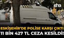 Eskişehir'de Polise Karşı Çıktı: 11 Bin 427 TL Ceza Kesildi!