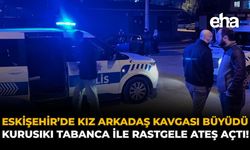 Eskişehir’de Kız Arkadaş Kavgası Büyüdü: Kurusıkı Tabanca İle Rastgele Ateş Açtı!