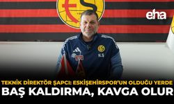 Teknik Direktör Şapcı: “Eskişehirspor'un Olduğu Yerde Baş Kaldırma, Kavga Olur”