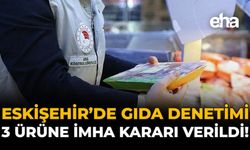 Eskişehir'de Gıda Denetimi: 3 Ürüne İmha Kararı Verildi!