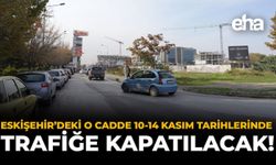 Eskişehir'deki O Cadde 10-14 Kasım Tarihlerinde Trafiğe Kapatılacak!