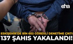 Eskişehir'de Bin 602 Görevli Denetime Çıktı: 137 Şahıs Yakalandı!