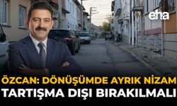 Özcan: Dönüşümde Ayrık Nizam Tartışma Dışı Bırakılmalı