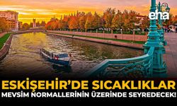 Eskişehir’de Sıcaklıklar Mevsim Normallerinin Üzerinde Seyredecek!