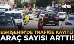 Eskişehir'de Trafiğe Kayıtlı Araç Sayısı Arttı!