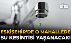 Eskişehir’de O Mahallede Su Kesintisi Yaşanacak!