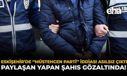 Eskişehir’de “Müstehcen Parti” İddiası Asılsız Çıktı: Paylaşım Yapan Şahıs Gözaltında!