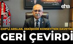 CHP’li Arslan, Eskişehir Konseyi’nin Davetini Geri Çevirdi