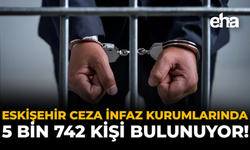 Eskişehir Ceza İnfaz Kurumları'nda 5 Bin 742 Kişi Bulunuyor!