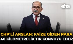 CHP’li Arslan: Faize Giden Para 40 Kilometrelik TIR Konvoyu Eder