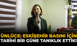Ünlüce: Eskişehir Basını İçin Tarihi Bir Güne Tanıklık Ettik