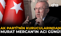 AK Parti’nin Kurucularından Murat Mercan’ın Acı Günü