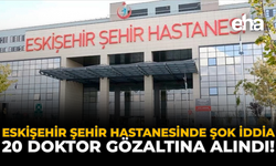 Eskişehir Şehir Hastanesi’nde Şok İddia: 20 Doktor Gözaltında!