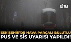 Eskişehir’de Hava Parçalı Bulutlu: Pus ve Sis Uyarısı Yapıldı!