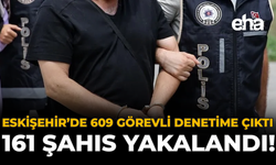 Eskişehir'de 609 Görevli Denetime Çıktı: 161 Şahıs Yakalandı!