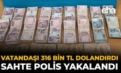 Vatandaşı 316 Bin TL Dolandırdı: Sahte Polis Yakalandı